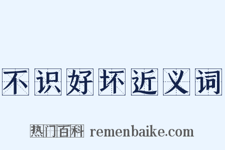 不识好坏近义词是什么意思的图片